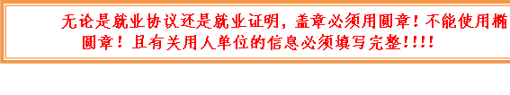 无论是就业协议还是就业证明，盖章必须用圆章！不能使用椭圆章！且有关用人单位的信息必须填写完整！！！！